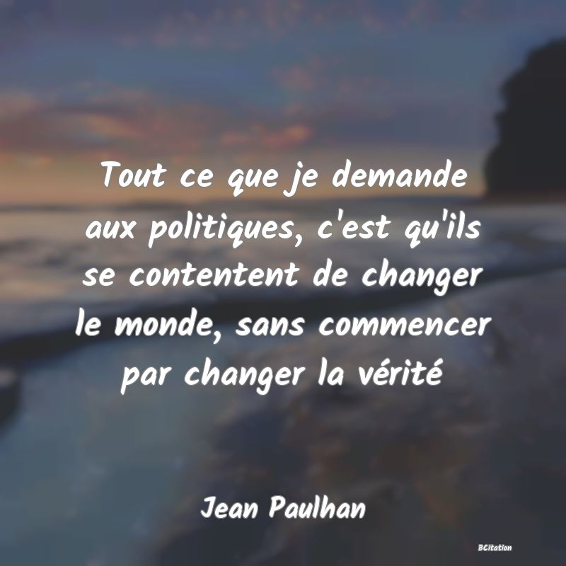 image de citation: Tout ce que je demande aux politiques, c'est qu'ils se contentent de changer le monde, sans commencer par changer la vérité