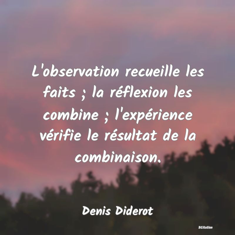 image de citation: L'observation recueille les faits ; la réflexion les combine ; l'expérience vérifie le résultat de la combinaison.