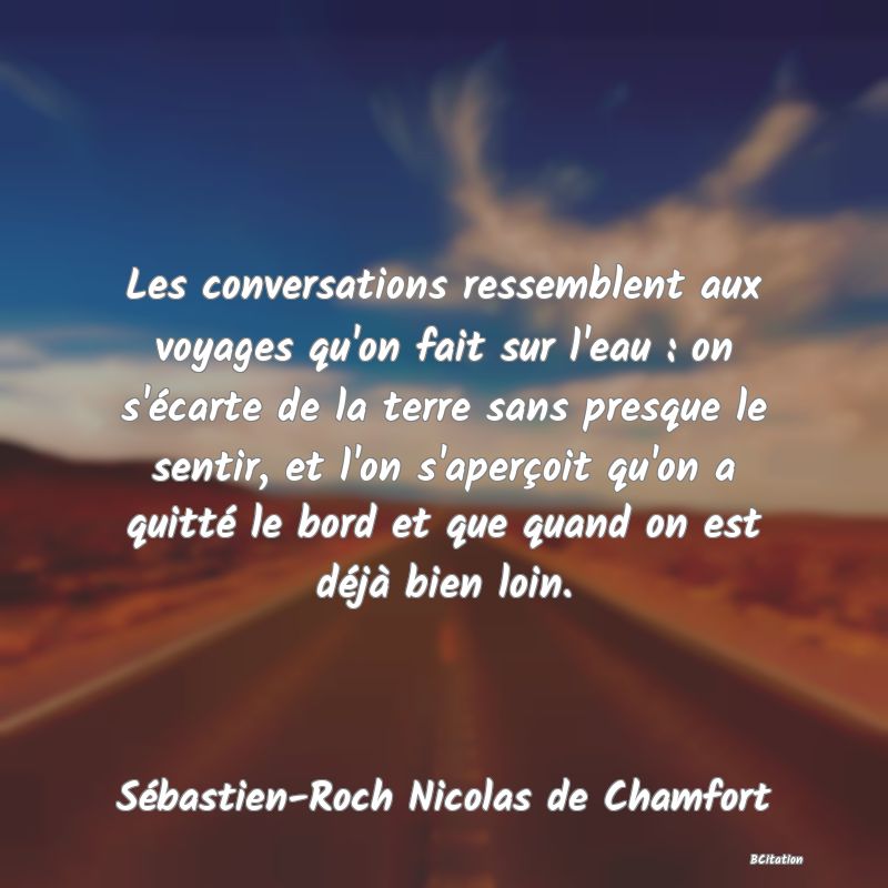 image de citation: Les conversations ressemblent aux voyages qu'on fait sur l'eau : on s'écarte de la terre sans presque le sentir, et l'on s'aperçoit qu'on a quitté le bord et que quand on est déjà bien loin.