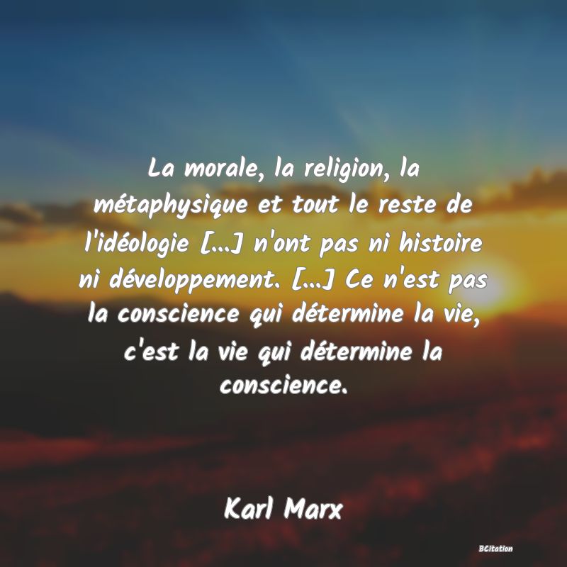 image de citation: La morale, la religion, la métaphysique et tout le reste de l'idéologie [...] n'ont pas ni histoire ni développement. [...] Ce n'est pas la conscience qui détermine la vie, c'est la vie qui détermine la conscience.