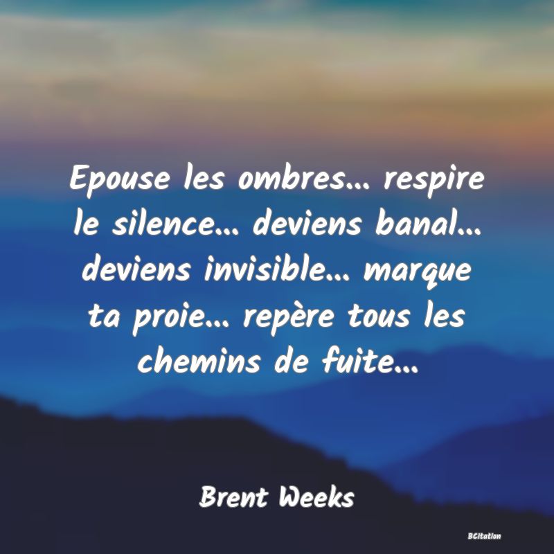 image de citation: Epouse les ombres... respire le silence... deviens banal... deviens invisible... marque ta proie... repère tous les chemins de fuite...