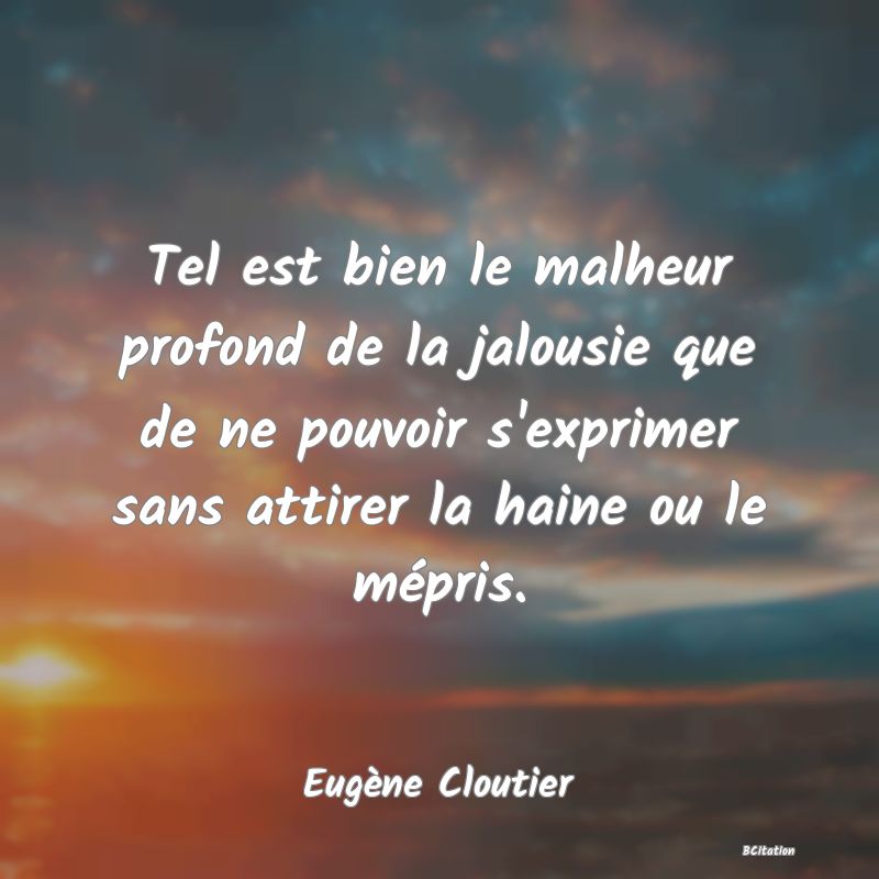 Belle Citation - Tel est bien le malheur profond de la jalousie que de ne pouvoir s'exprimer sans attirer la haine ou le mépris. - Eugène Cloutier