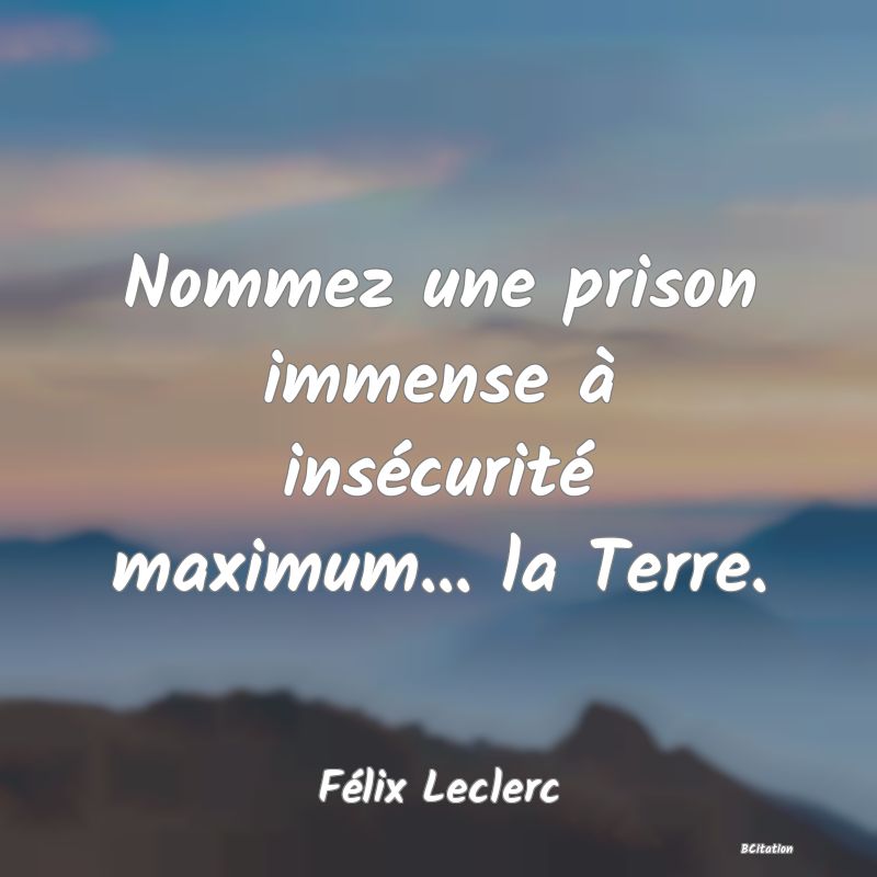 image de citation: Nommez une prison immense à insécurité maximum... la Terre.