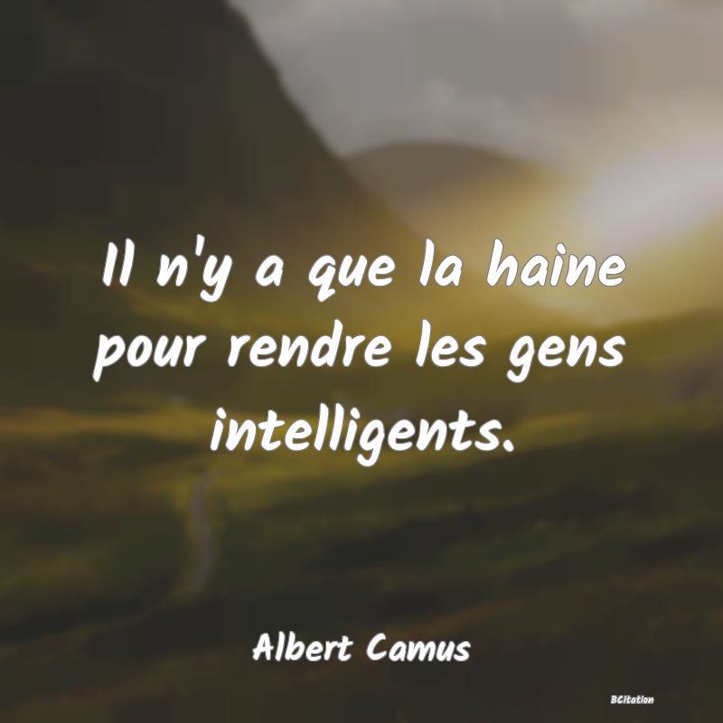 image de citation: Il n'y a que la haine pour rendre les gens intelligents.