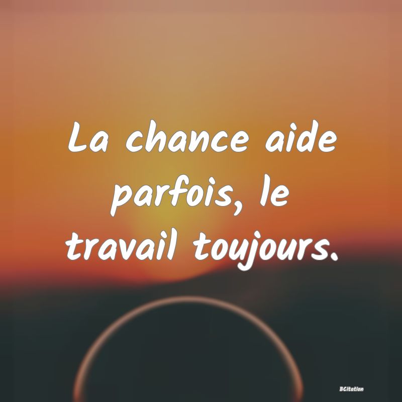 image de citation: La chance aide parfois, le travail toujours.