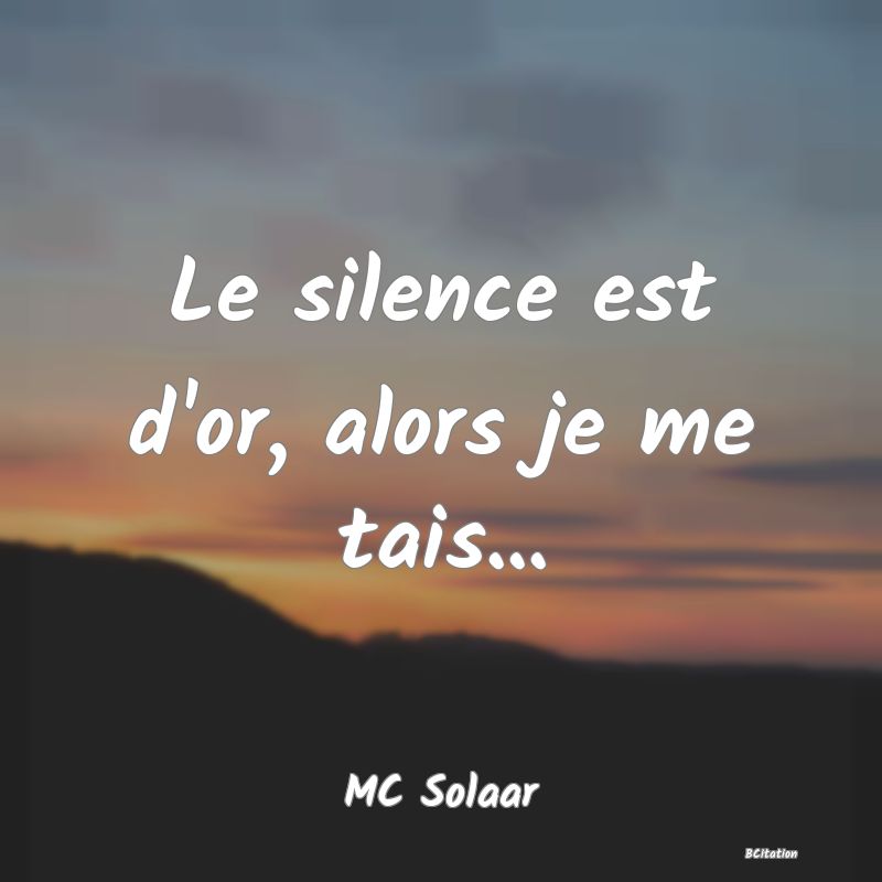 image de citation: Le silence est d'or, alors je me tais...