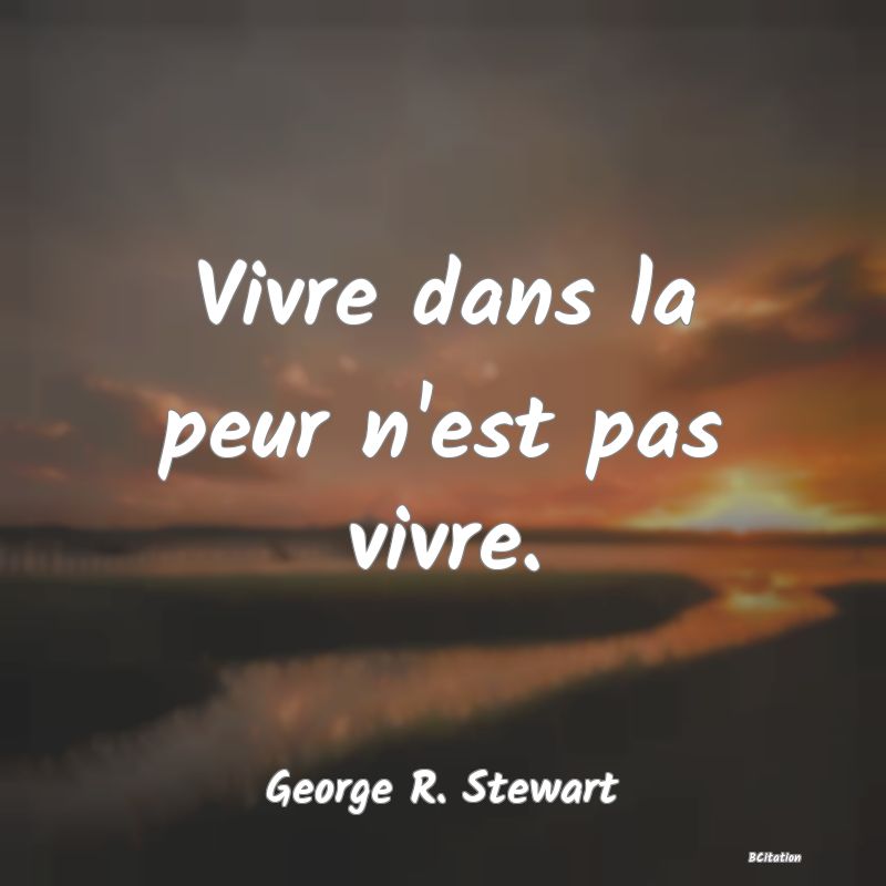 image de citation: Vivre dans la peur n'est pas vivre.