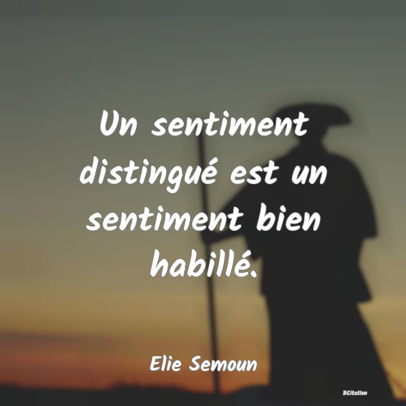 Belle Citation - Un sentiment distingué est un sentiment bien habillé. - Elie Semoun