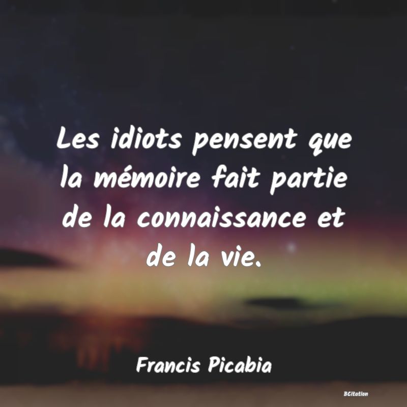 image de citation: Les idiots pensent que la mémoire fait partie de la connaissance et de la vie.