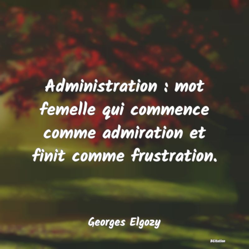 image de citation: Administration : mot femelle qui commence comme admiration et finit comme frustration.