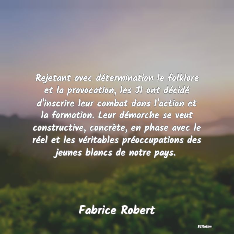 image de citation: Rejetant avec détermination le folklore et la provocation, les JI ont décidé d'inscrire leur combat dans l'action et la formation. Leur démarche se veut constructive, concrète, en phase avec le réel et les véritables préoccupations des jeunes blancs de notre pays.