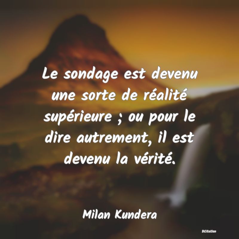 image de citation: Le sondage est devenu une sorte de réalité supérieure ; ou pour le dire autrement, il est devenu la vérité.