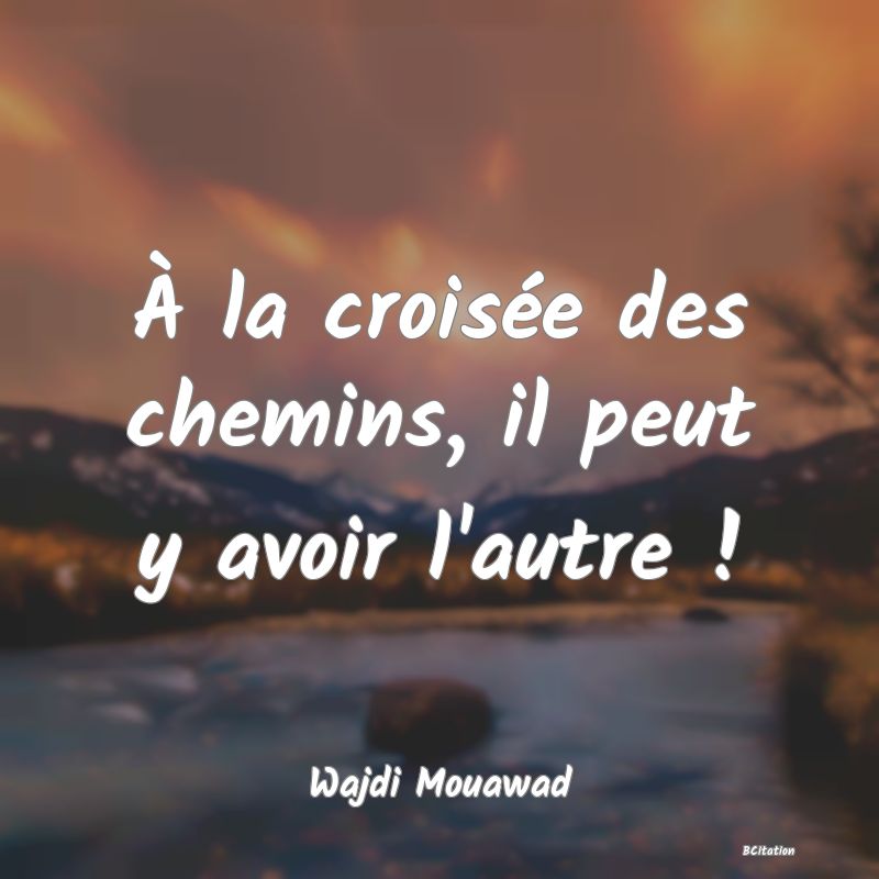 image de citation: À la croisée des chemins, il peut y avoir l'autre !