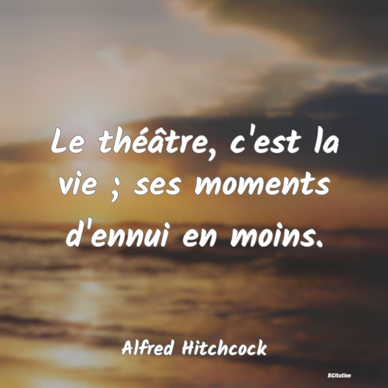 image de citation: Le théâtre, c'est la vie ; ses moments d'ennui en moins.