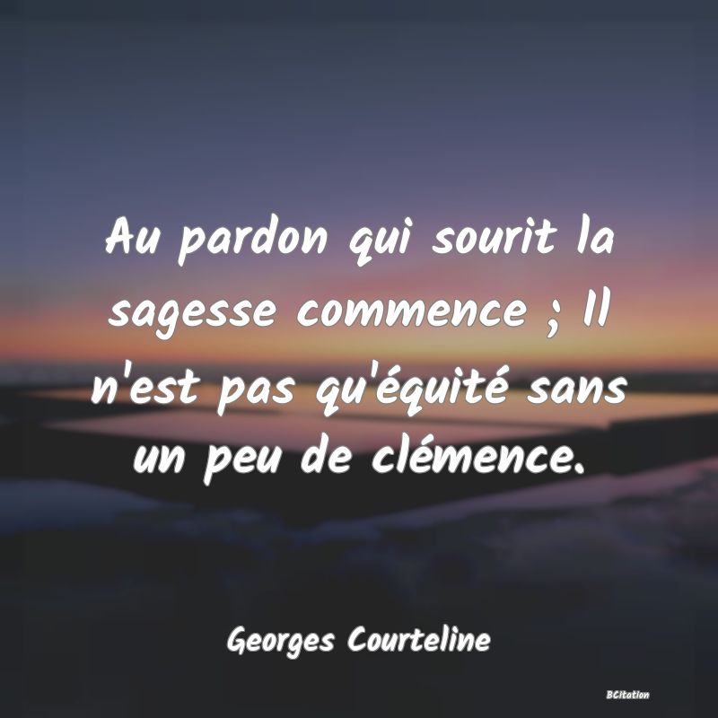 image de citation: Au pardon qui sourit la sagesse commence ; Il n'est pas qu'équité sans un peu de clémence.