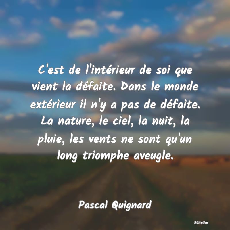 image de citation: C'est de l'intérieur de soi que vient la défaite. Dans le monde extérieur il n'y a pas de défaite. La nature, le ciel, la nuit, la pluie, les vents ne sont qu'un long triomphe aveugle.