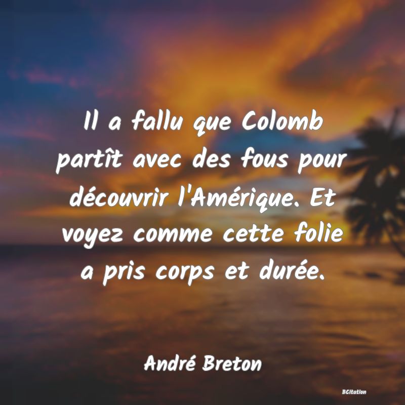 image de citation: Il a fallu que Colomb partît avec des fous pour découvrir l'Amérique. Et voyez comme cette folie a pris corps et durée.