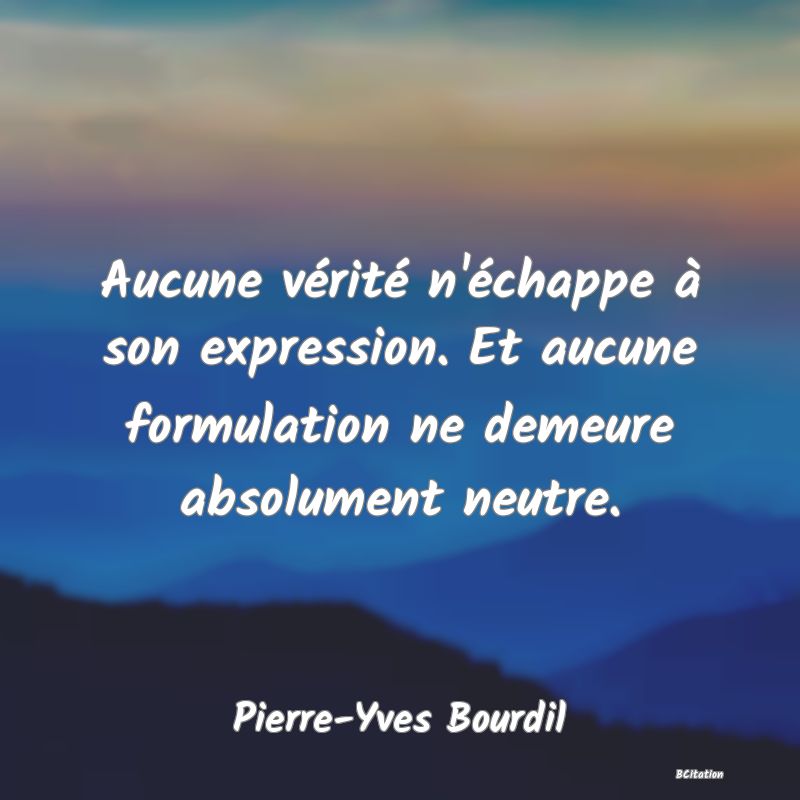 image de citation: Aucune vérité n'échappe à son expression. Et aucune formulation ne demeure absolument neutre.