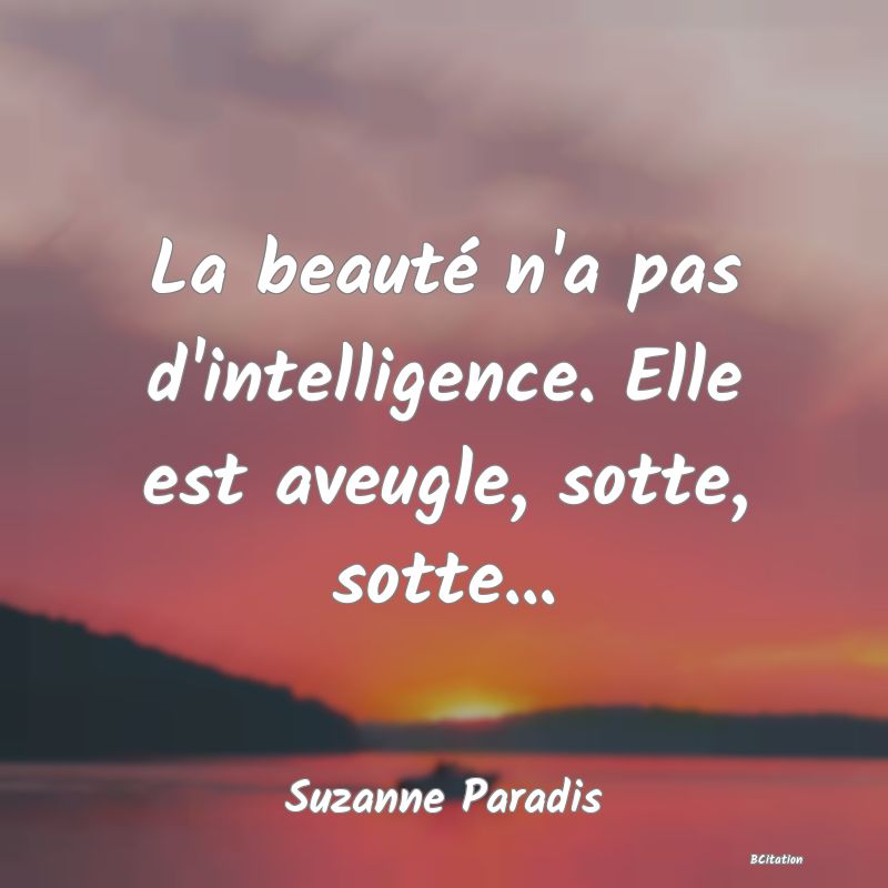 image de citation: La beauté n'a pas d'intelligence. Elle est aveugle, sotte, sotte...