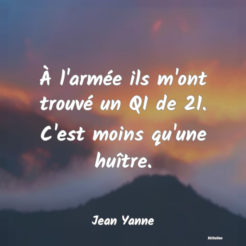 image de citation: À l'armée ils m'ont trouvé un QI de 21. C'est moins qu'une huître.