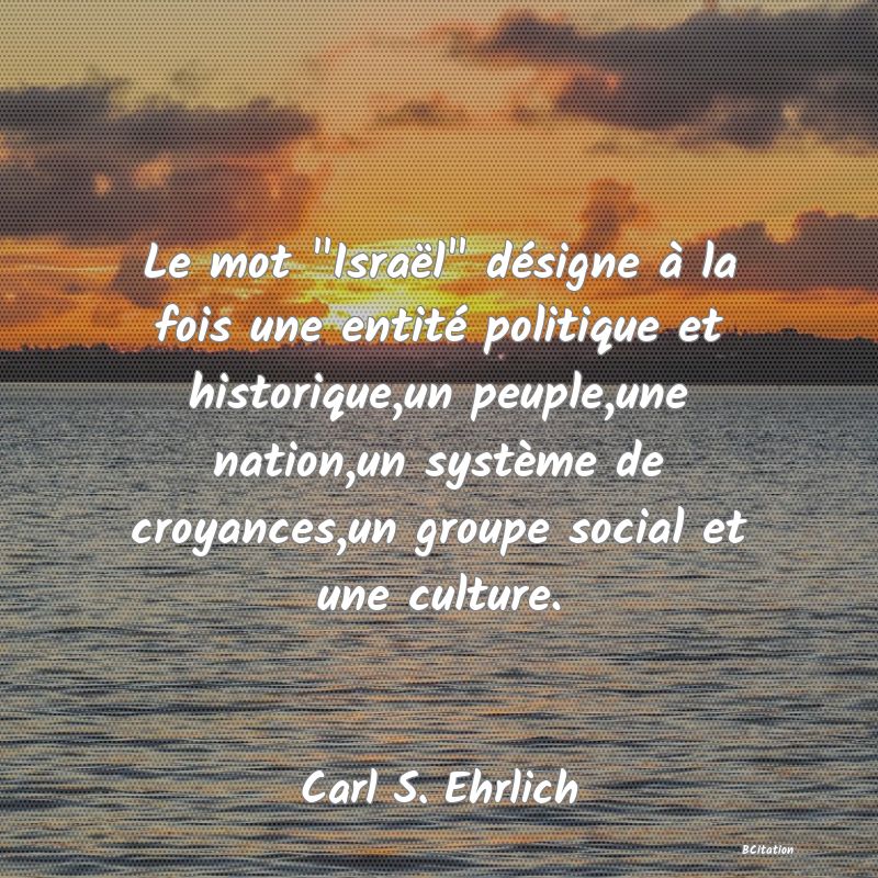 image de citation: Le mot  Israël  désigne à la fois une entité politique et historique,un peuple,une nation,un système de croyances,un groupe social et une culture.