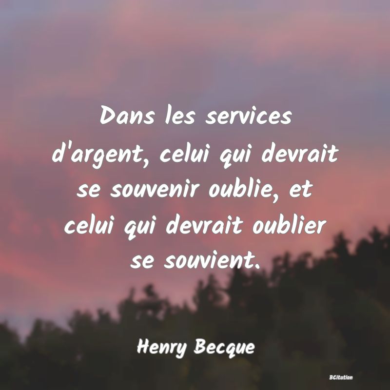 image de citation: Dans les services d'argent, celui qui devrait se souvenir oublie, et celui qui devrait oublier se souvient.