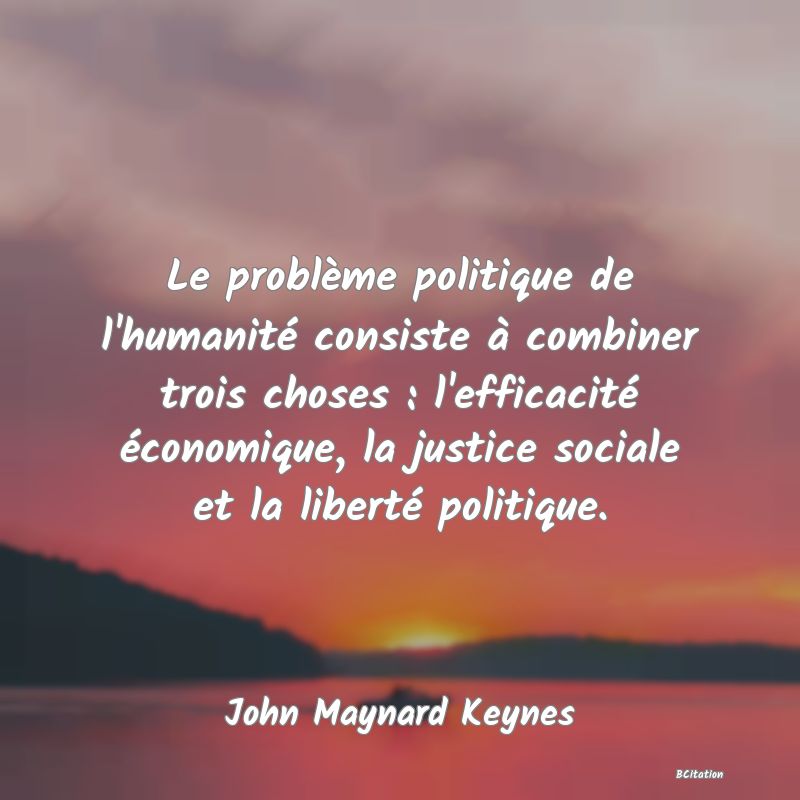 Belle Citation - Le problème politique de l'humanité consiste à combiner trois choses : l'efficacité économique, la justice sociale et la liberté politique. - John Maynard Keynes