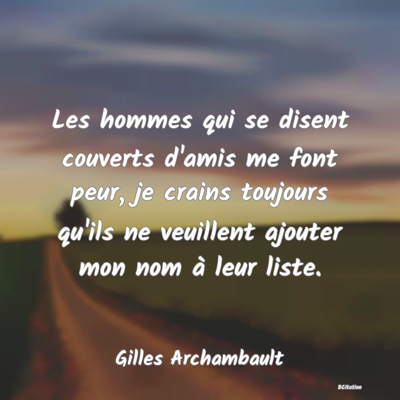 image de citation: Les hommes qui se disent couverts d'amis me font peur, je crains toujours qu'ils ne veuillent ajouter mon nom à leur liste.