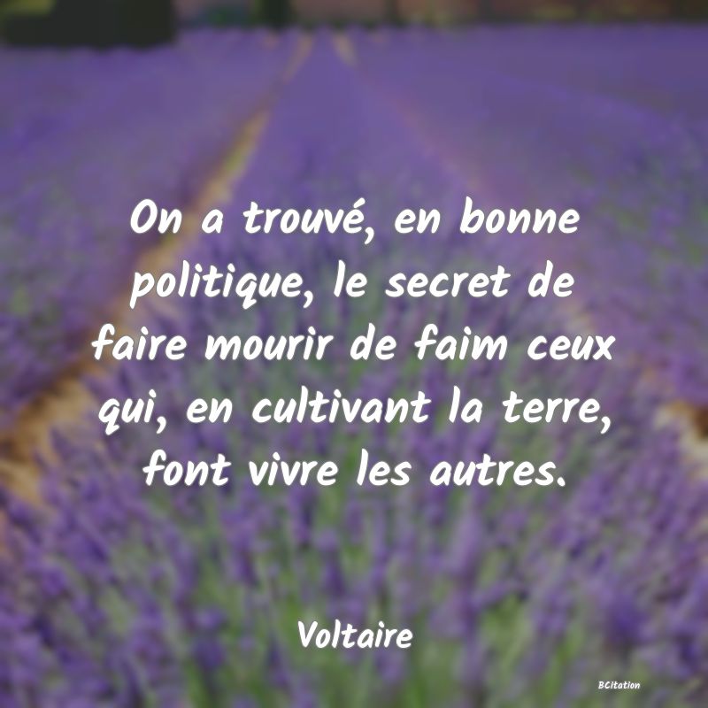 image de citation: On a trouvé, en bonne politique, le secret de faire mourir de faim ceux qui, en cultivant la terre, font vivre les autres.