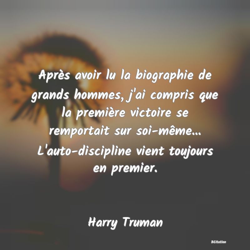 image de citation: Après avoir lu la biographie de grands hommes, j'ai compris que la première victoire se remportait sur soi-même... L'auto-discipline vient toujours en premier.