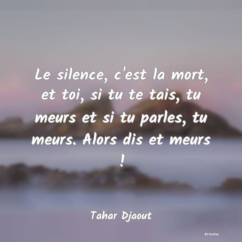 image de citation: Le silence, c'est la mort, et toi, si tu te tais, tu meurs et si tu parles, tu meurs. Alors dis et meurs !