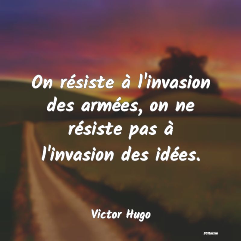 image de citation: On résiste à l'invasion des armées, on ne résiste pas à l'invasion des idées.