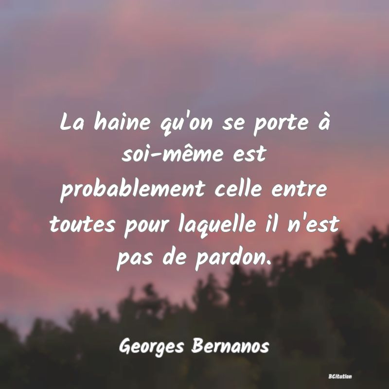 image de citation: La haine qu'on se porte à soi-même est probablement celle entre toutes pour laquelle il n'est pas de pardon.