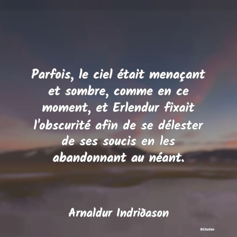 image de citation: Parfois, le ciel était menaçant et sombre, comme en ce moment, et Erlendur fixait l'obscurité afin de se délester de ses soucis en les abandonnant au néant.