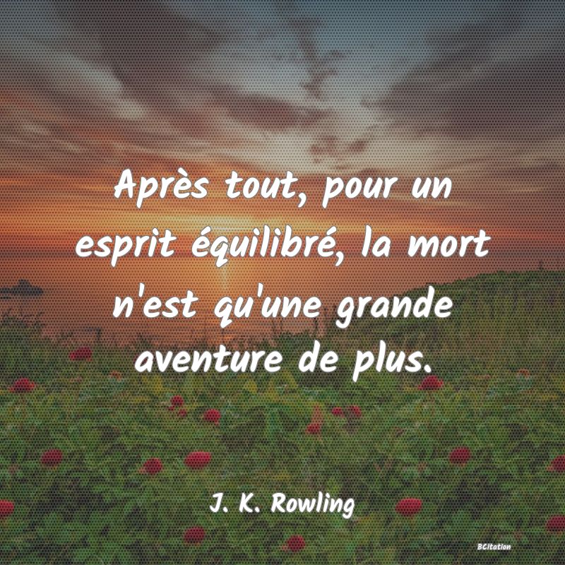 image de citation: Après tout, pour un esprit équilibré, la mort n'est qu'une grande aventure de plus.