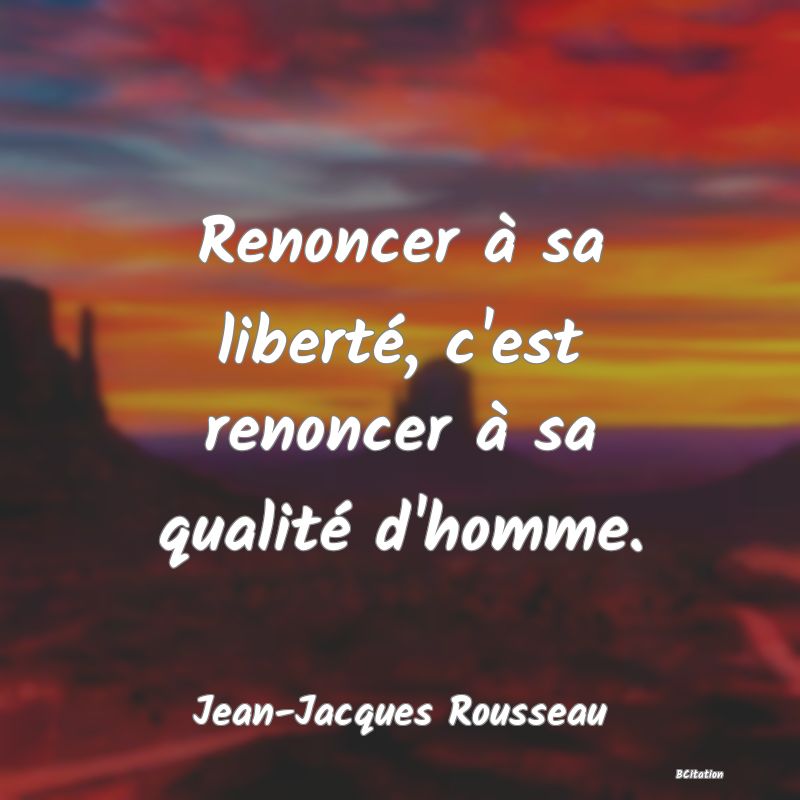 image de citation: Renoncer à sa liberté, c'est renoncer à sa qualité d'homme.