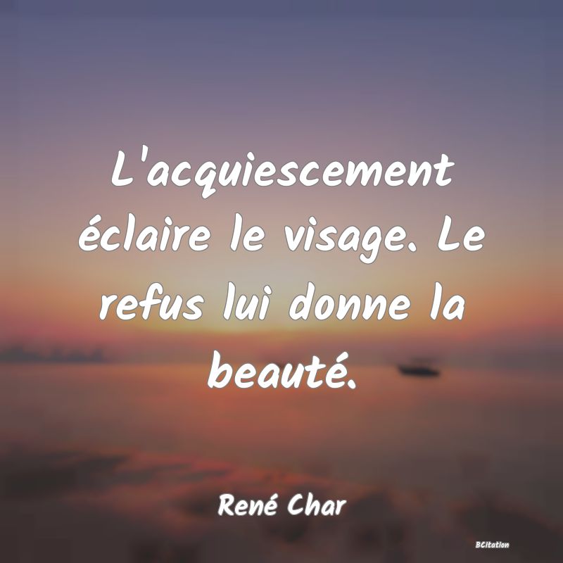 image de citation: L'acquiescement éclaire le visage. Le refus lui donne la beauté.