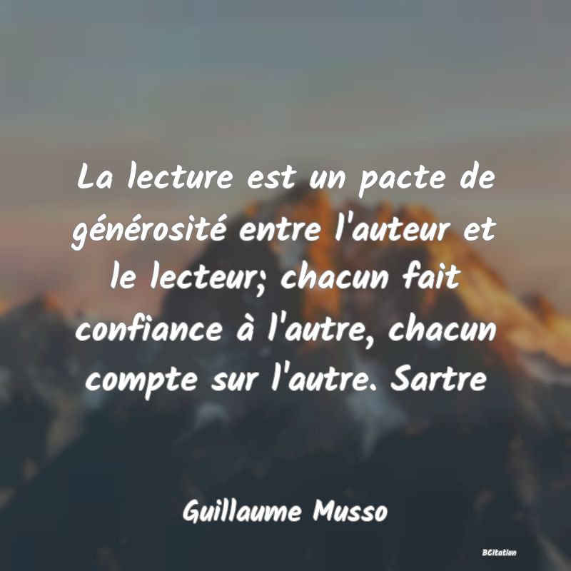 image de citation: La lecture est un pacte de générosité entre l'auteur et le lecteur; chacun fait confiance à l'autre, chacun compte sur l'autre. Sartre