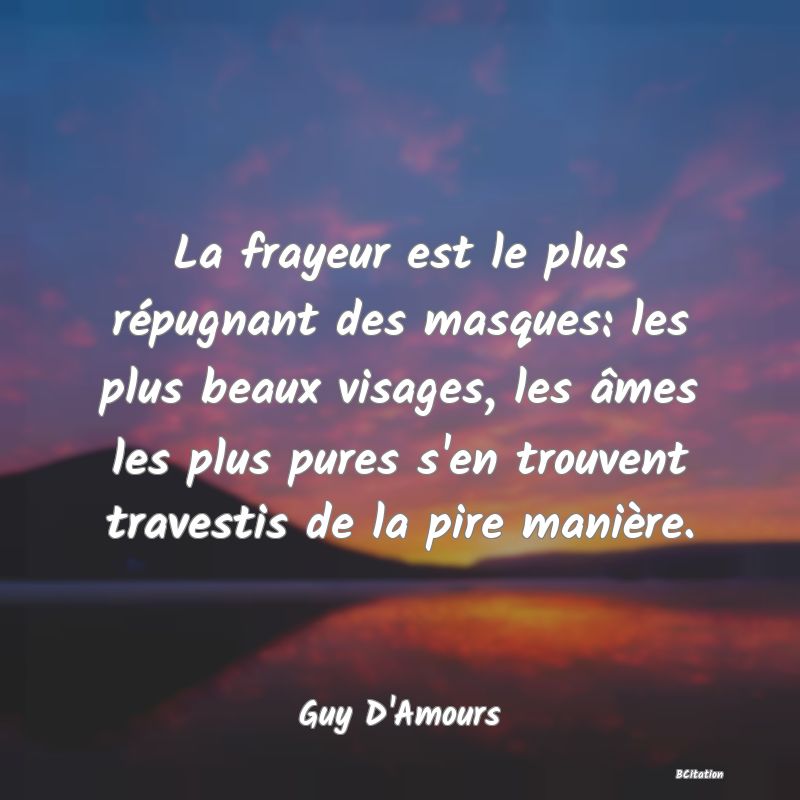 image de citation: La frayeur est le plus répugnant des masques: les plus beaux visages, les âmes les plus pures s'en trouvent travestis de la pire manière.