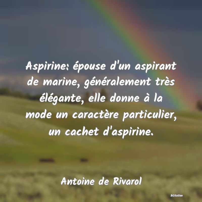 Belle Citation - Aspirine: épouse d'un aspirant de marine, généralement très élégante, elle donne à la mode un caractère particulier, un cachet d'aspirine. - Antoine de Rivarol