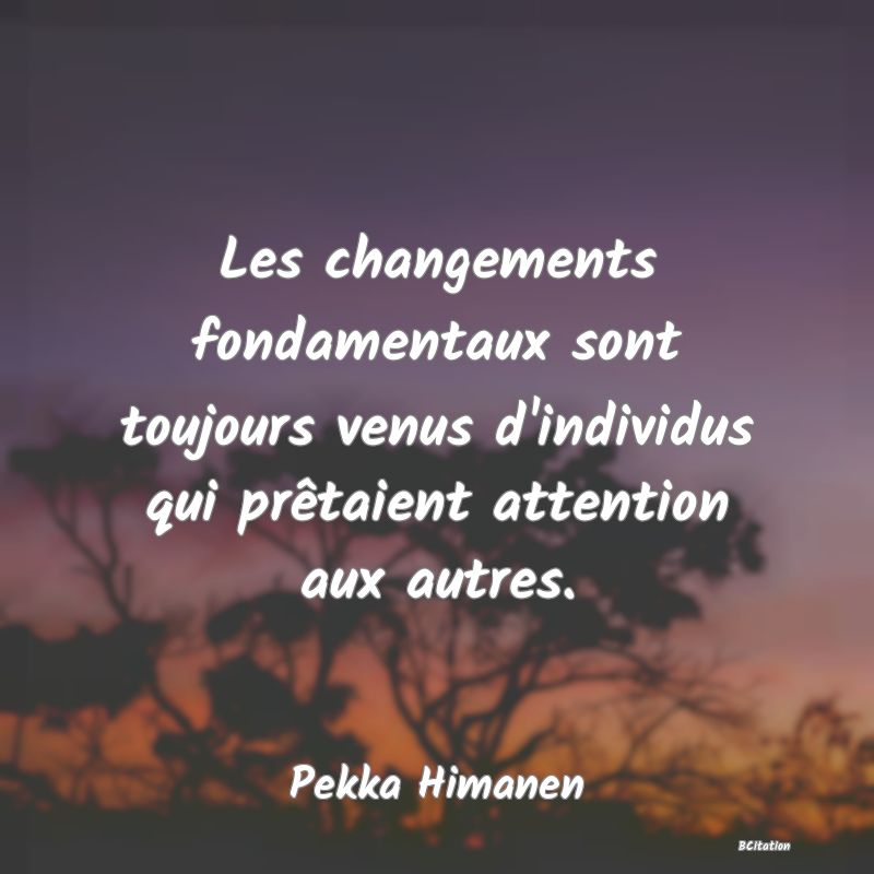 image de citation: Les changements fondamentaux sont toujours venus d'individus qui prêtaient attention aux autres.