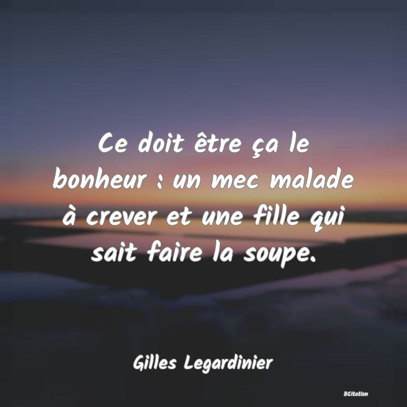 image de citation: Ce doit être ça le bonheur : un mec malade à crever et une fille qui sait faire la soupe.