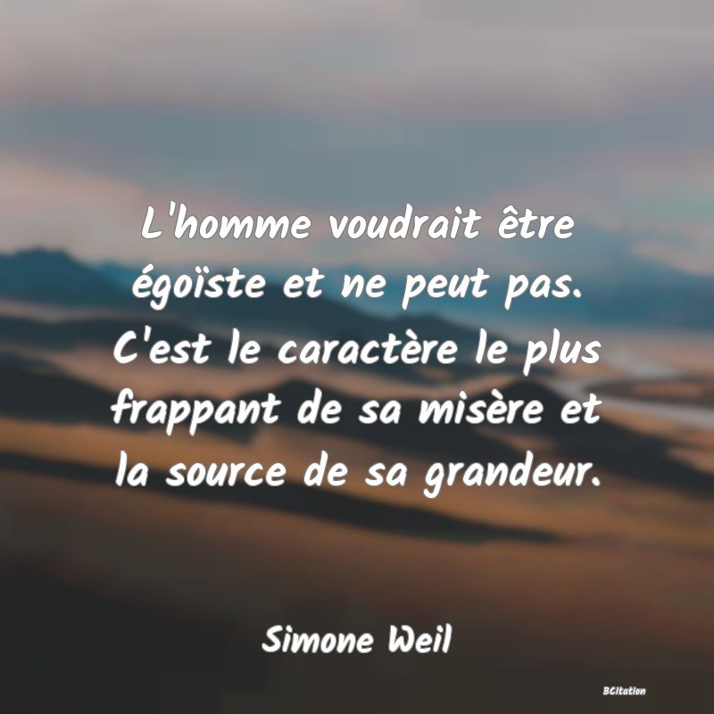 image de citation: L'homme voudrait être égoïste et ne peut pas. C'est le caractère le plus frappant de sa misère et la source de sa grandeur.