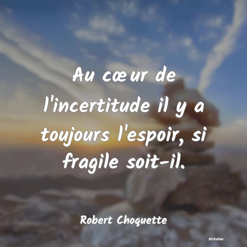 image de citation: Au cœur de l'incertitude il y a toujours l'espoir, si fragile soit-il.