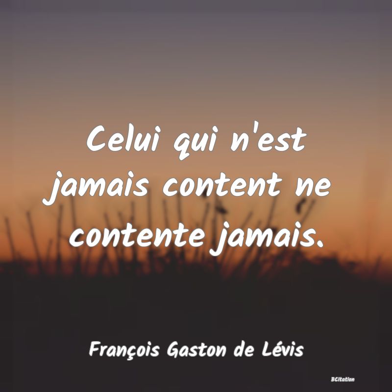 Belle Citation - Celui qui n'est jamais content ne contente jamais. - François Gaston de Lévis
