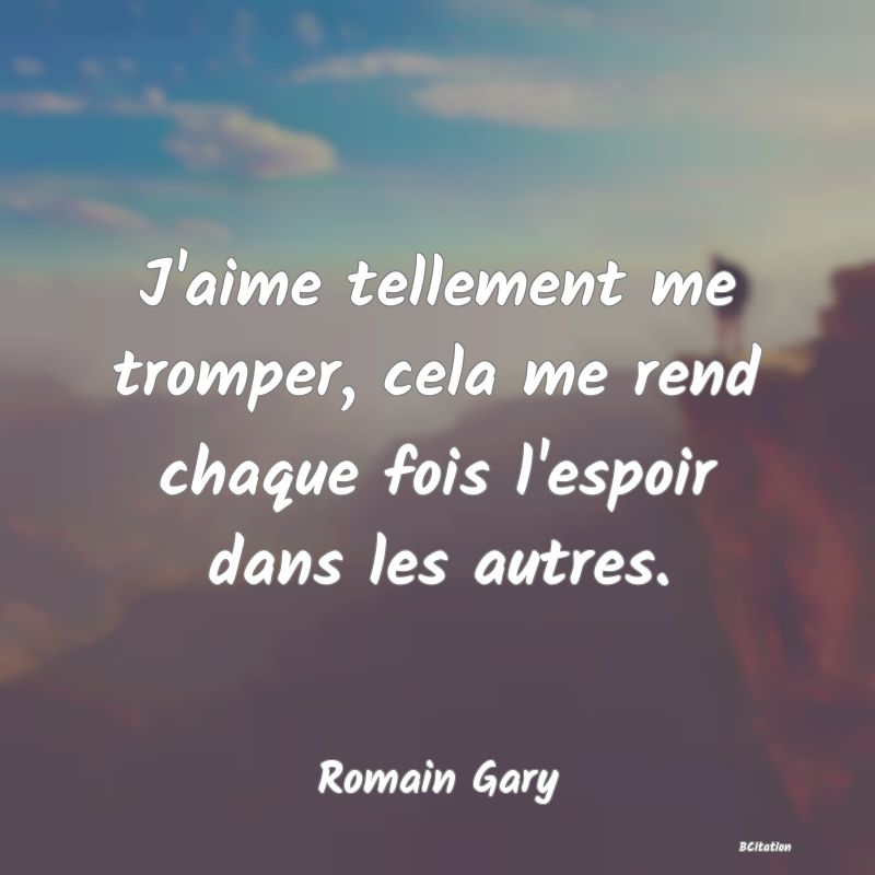 image de citation: J'aime tellement me tromper, cela me rend chaque fois l'espoir dans les autres.