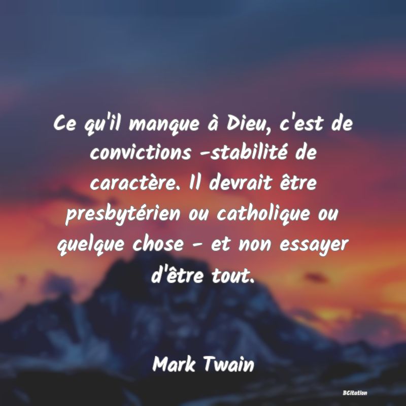 Belle Citation - Ce qu'il manque à Dieu, c'est de convictions -stabilité de caractère. Il devrait être presbytérien ou catholique ou quelque chose - et non essayer d'être tout. - Mark Twain