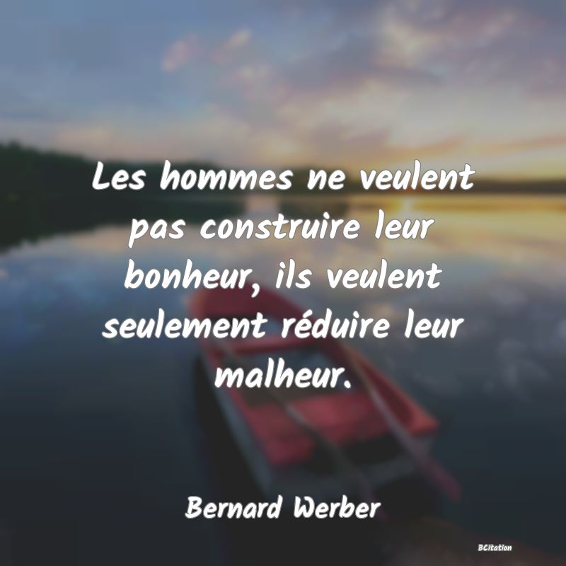 image de citation: Les hommes ne veulent pas construire leur bonheur, ils veulent seulement réduire leur malheur.