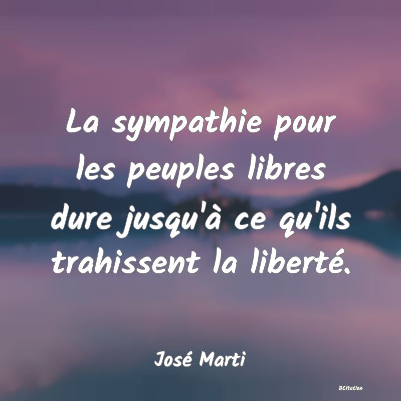 image de citation: La sympathie pour les peuples libres dure jusqu'à ce qu'ils trahissent la liberté.