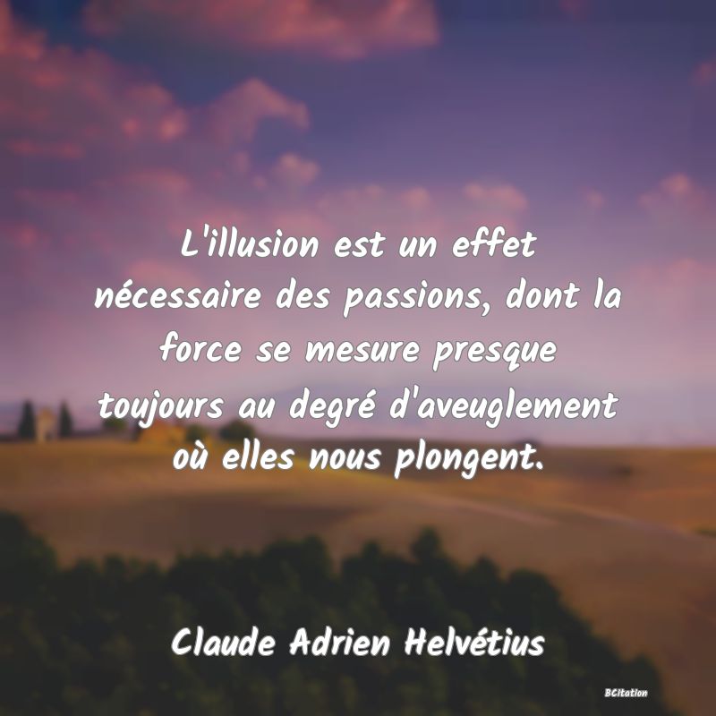 image de citation: L'illusion est un effet nécessaire des passions, dont la force se mesure presque toujours au degré d'aveuglement où elles nous plongent.